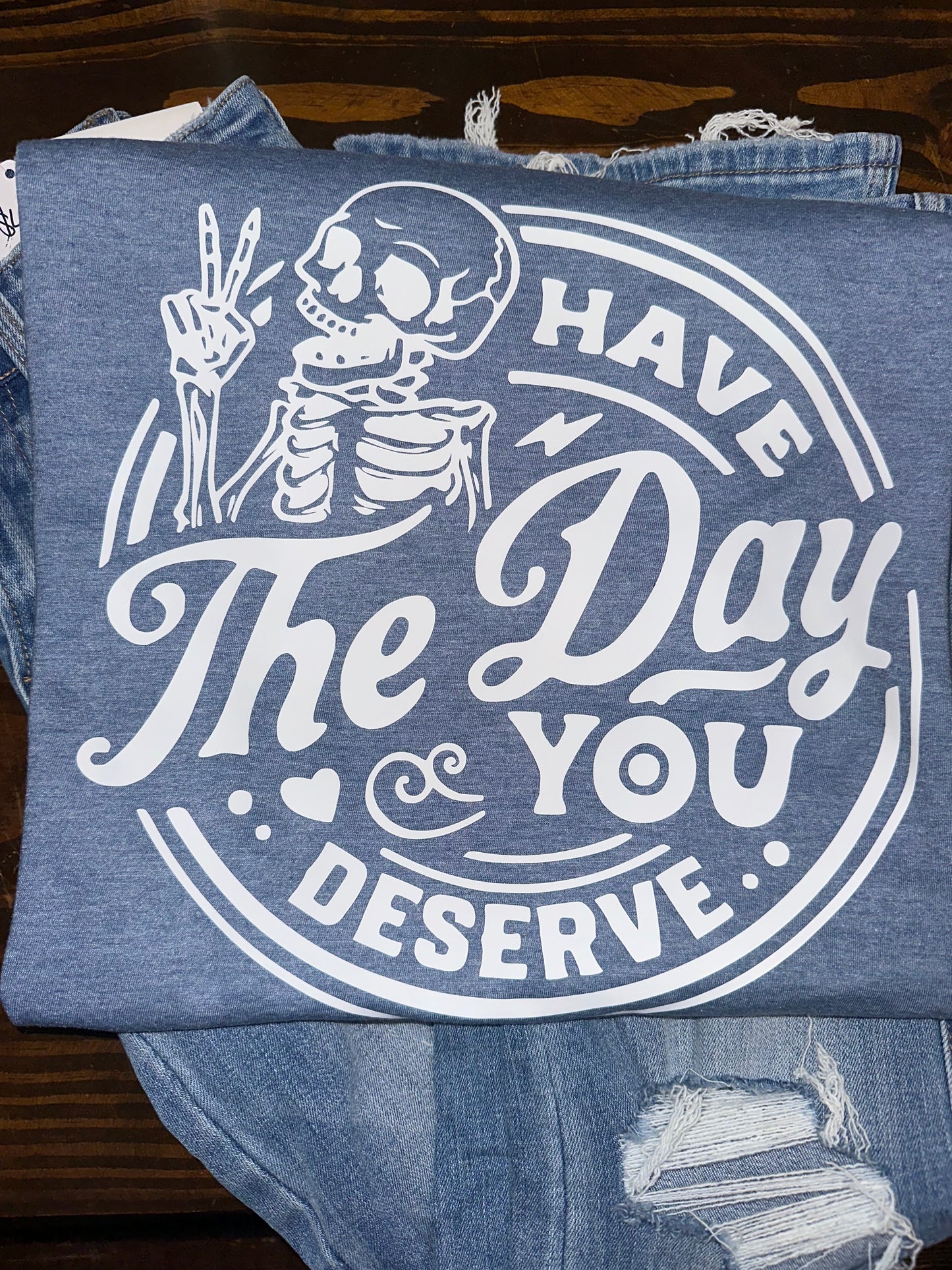 Have the day you deserve graphic Tee